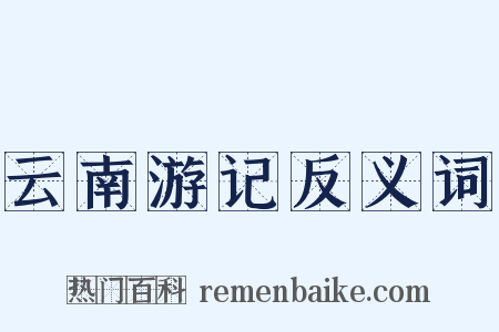 云南游记反义词是什么意思的图片